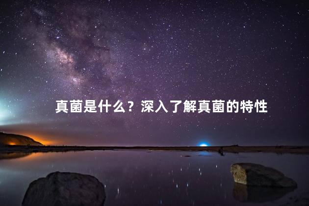 真菌是什么？深入了解真菌的特性