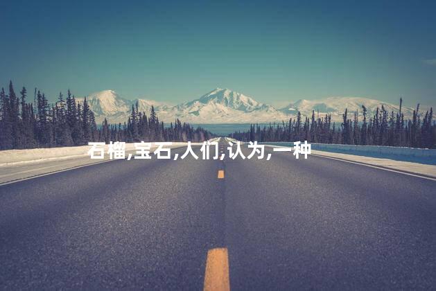 石榴石的功效与作用？石榴石的益处之妙