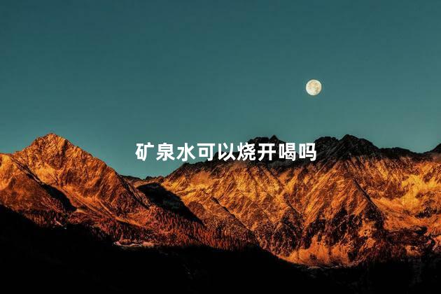 矿泉水可以烧开喝吗，矿泉水可以加热喝吗