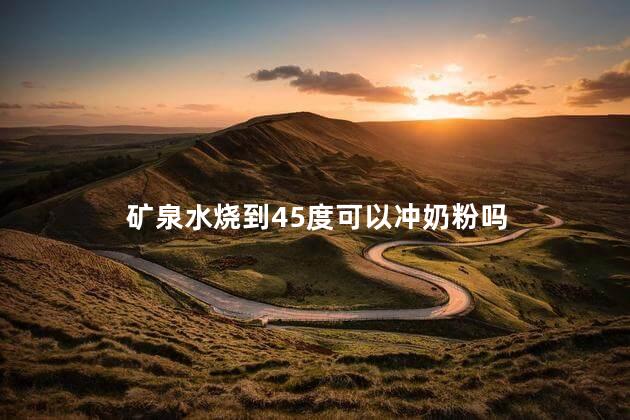 矿泉水烧到45度可以冲奶粉吗