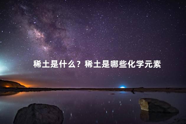 稀土是什么？稀土是哪些化学元素