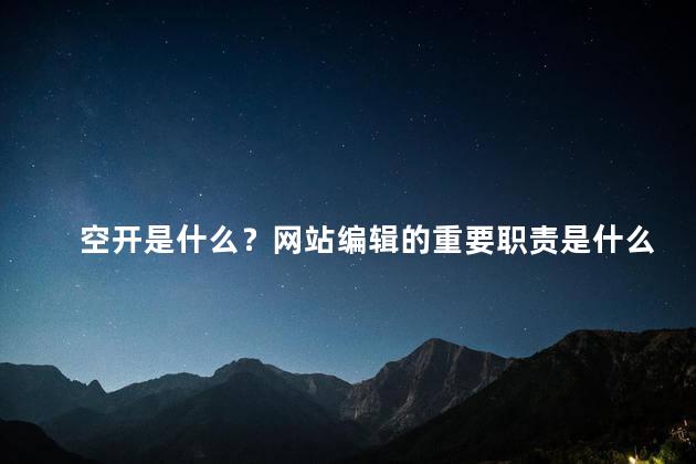 空开是什么？网站编辑的重要职责是什么？（26字）