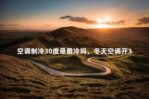 空调制冷30度是最冷吗，冬天空调开30度合适吗