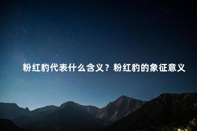 粉红豹代表什么含义？粉红豹的象征意义是什么