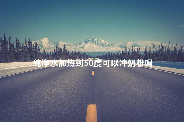 纯净水加热到50度可以冲奶粉吗