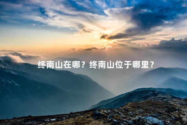 终南山在哪？终南山位于哪里？