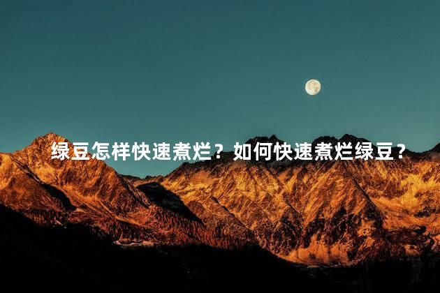 绿豆怎样快速煮烂？如何快速煮烂绿豆？35字以内