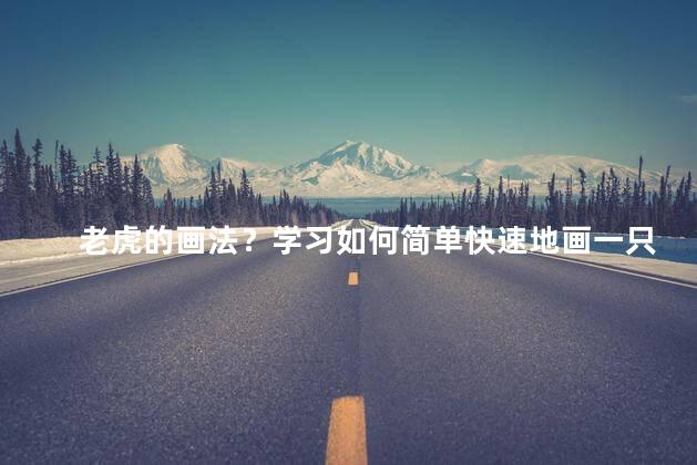 老虎的画法？学习如何简单快速地画一只老虎