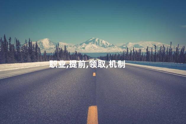 职业,提前,领取,机制