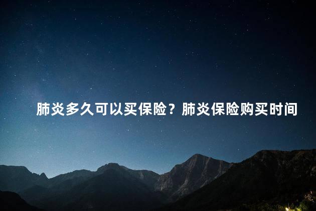 肺炎多久可以买保险？肺炎保险购买时间