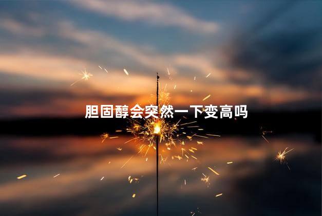 胆固醇会突然一下变高吗