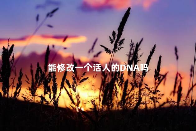 能修改一个活人的DNA吗，人可以改变dna吗