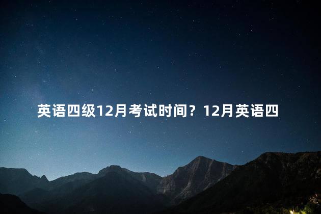 英语四级12月考试时间？12月英语四级考试日期