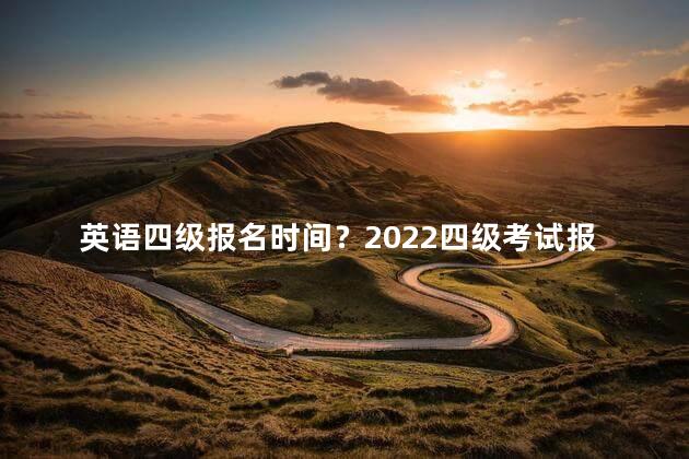 英语四级报名时间？2022四级考试报名时间公布