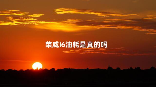 荣威i6油耗是真的吗