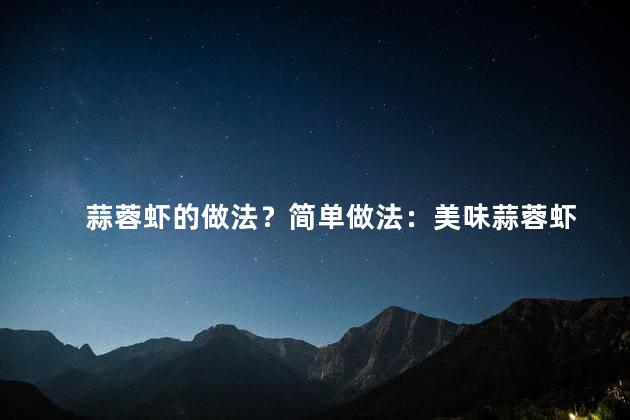 蒜蓉虾的做法？简单做法：美味蒜蓉虾