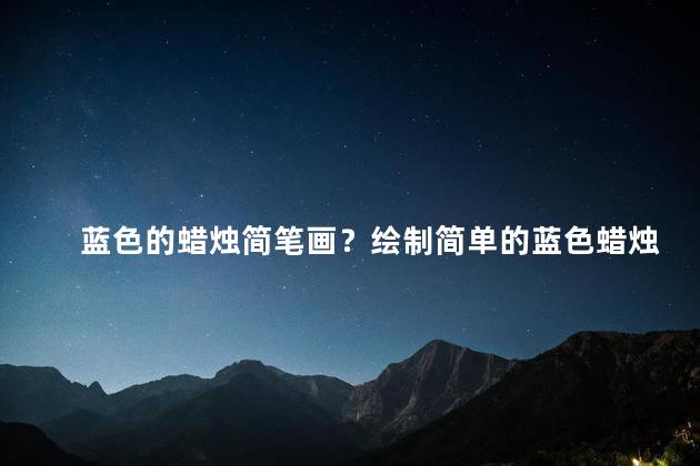 蓝色的蜡烛简笔画？绘制简单的蓝色蜡烛图案