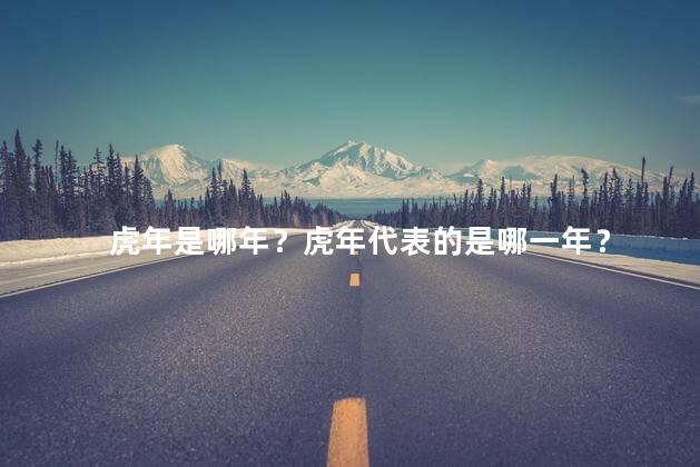 虎年是哪年？虎年代表的是哪一年？