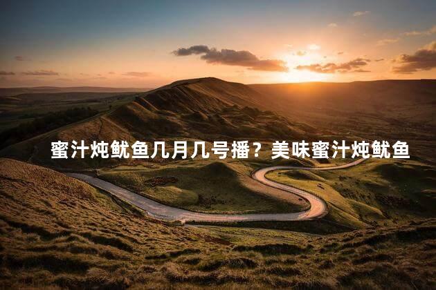 蜜汁炖鱿鱼几月几号播？美味蜜汁炖鱿鱼，独家配方惊艳上线！