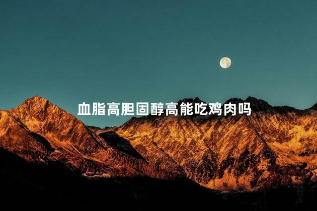 血脂高胆固醇高能吃鸡肉吗