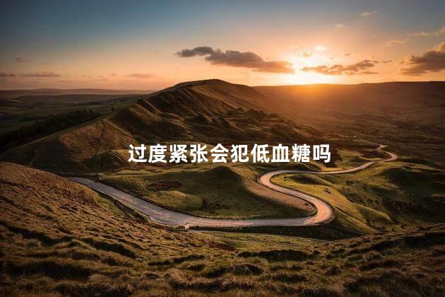 过度紧张会犯低血糖吗