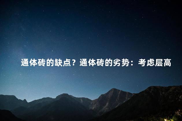 通体砖的缺点？通体砖的劣势：考虑层高的导热性