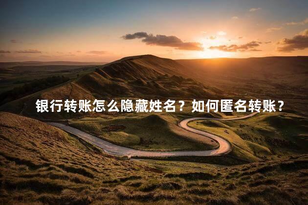 银行转账怎么隐藏姓名？如何匿名转账？35字