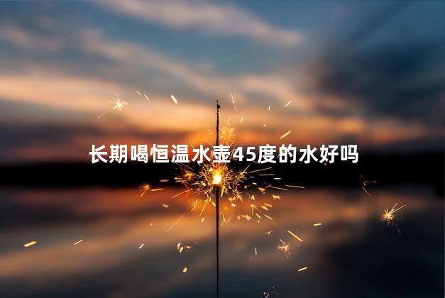 长期喝恒温水壶45度的水好吗