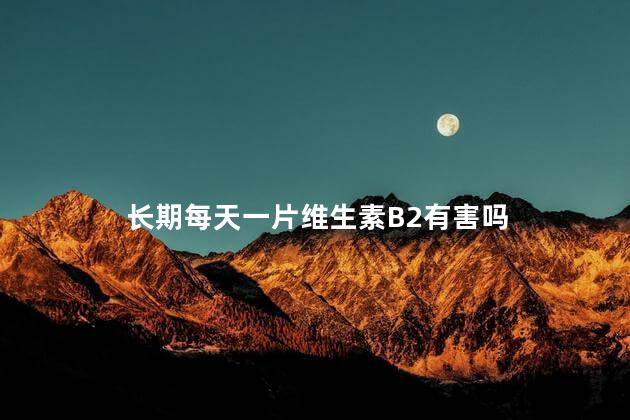 长期每天一片维生素B2有害吗，维生素b族能长期服用吗
