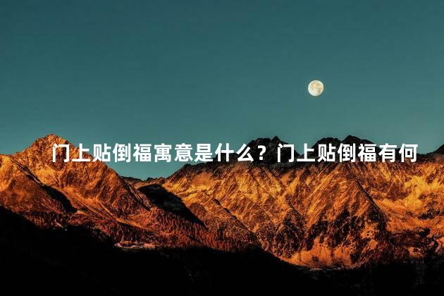 门上贴倒福寓意是什么？门上贴倒福有何寓意？