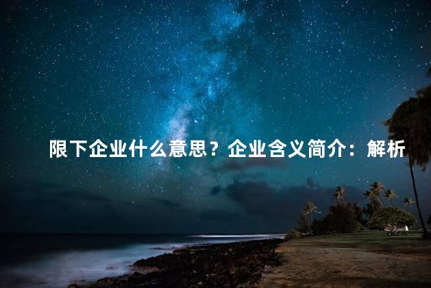 限下企业什么意思？企业含义简介：解析企业是指什么