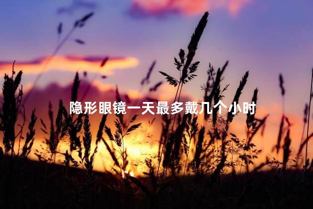 隐形眼镜一天最多戴几个小时