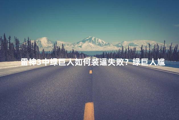 雷神3中绿巨人如何装逼失败？绿巨人尴尬尝试：雷神3中装逼失败