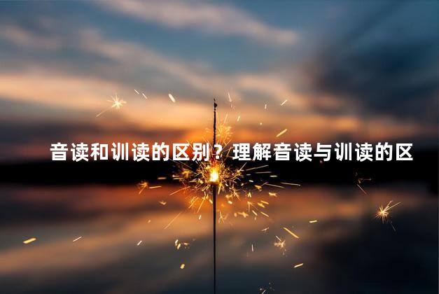 音读和训读的区别？理解音读与训读的区别：简明新闻标题