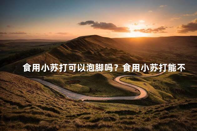 食用小苏打可以泡脚吗？食用小苏打能不能用来泡脚