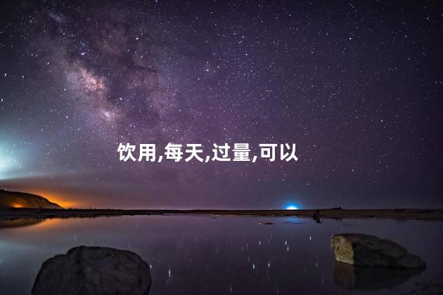 饮用,每天,过量,可以