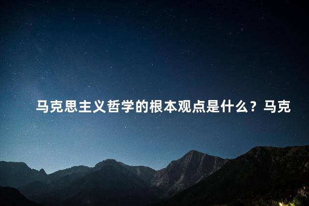 马克思主义哲学的根本观点是什么？马克思主义哲学的核心思想
