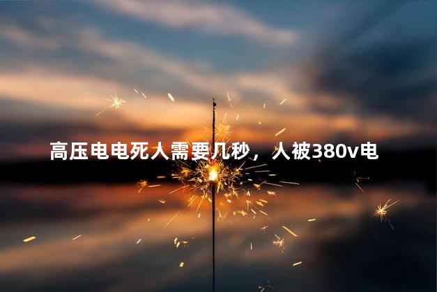 高压电电死人需要几秒，人被380v电击后几秒死亡