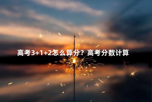 高考3+1+2怎么算分？高考分数计算方法解析