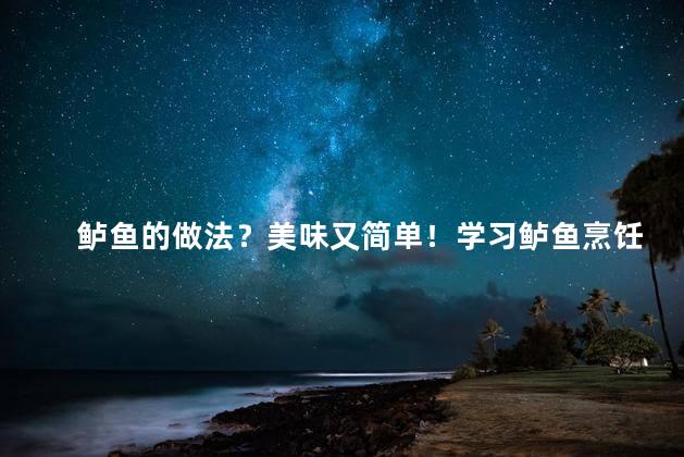 鲈鱼的做法？美味又简单！学习鲈鱼烹饪的黄金秘诀！