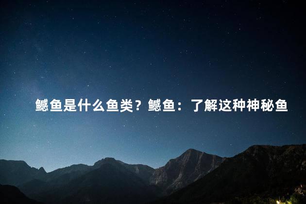 鳡鱼是什么鱼类？鳡鱼：了解这种神秘鱼类