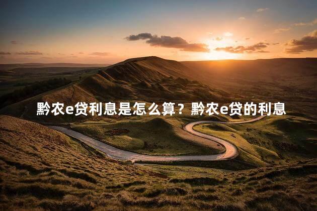 黔农e贷利息是怎么算？黔农e贷的利息计算方法
