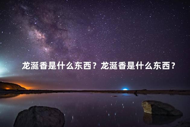 龙涎香是什么东西？龙涎香是什么东西？——探秘龙涎香的奥秘！